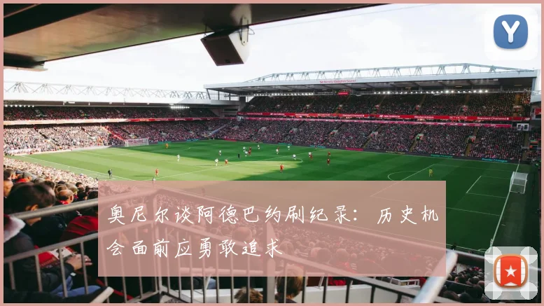 奥尼尔谈阿德巴约刷纪录：历史机会面前应勇敢追求