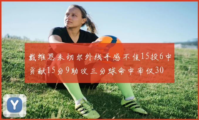 戴维恩米切尔外线手感不佳15投6中贡献15分9助攻三分球命中率仅30