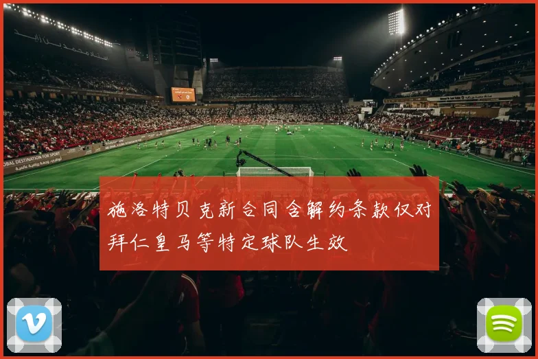 施洛特贝克新合同含解约条款仅对拜仁皇马等特定球队生效