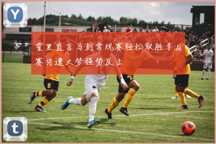 霍里直言马刺常规赛轻松取胜季后赛将遭大梦强势反击
