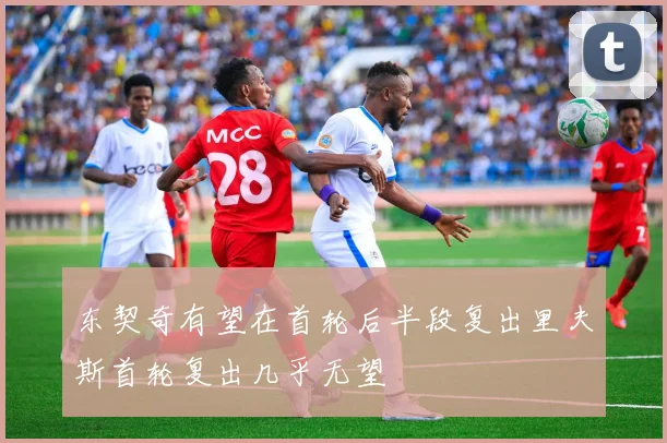 东契奇有望在首轮后半段复出里夫斯首轮复出几乎无望
